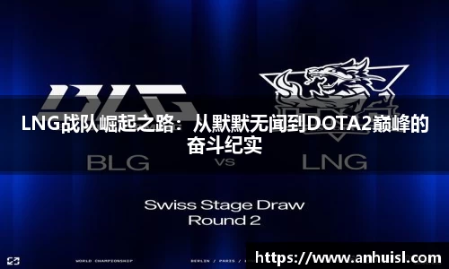LNG战队崛起之路：从默默无闻到DOTA2巅峰的奋斗纪实